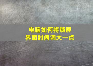 电脑如何将锁屏界面时间调大一点