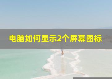 电脑如何显示2个屏幕图标