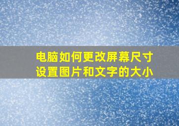 电脑如何更改屏幕尺寸设置图片和文字的大小