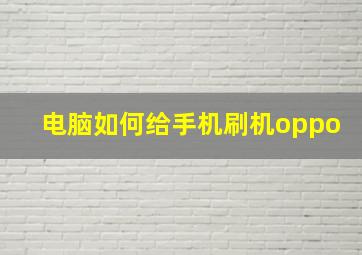 电脑如何给手机刷机oppo