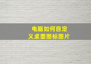 电脑如何自定义桌面图标图片