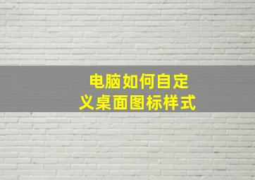 电脑如何自定义桌面图标样式