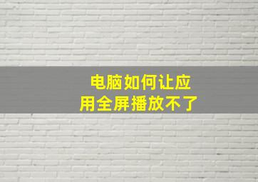 电脑如何让应用全屏播放不了