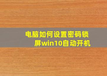 电脑如何设置密码锁屏win10自动开机