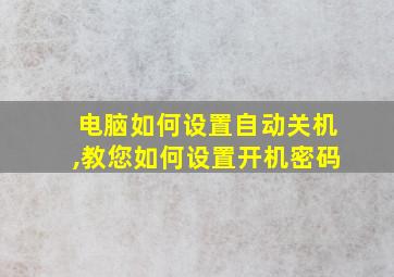 电脑如何设置自动关机,教您如何设置开机密码