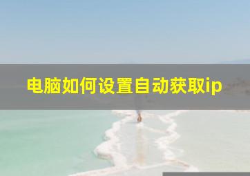 电脑如何设置自动获取ip