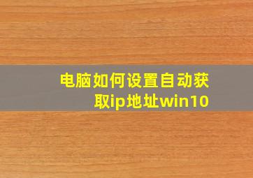 电脑如何设置自动获取ip地址win10