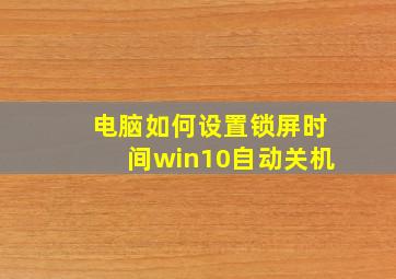 电脑如何设置锁屏时间win10自动关机