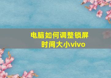 电脑如何调整锁屏时间大小vivo