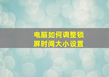 电脑如何调整锁屏时间大小设置