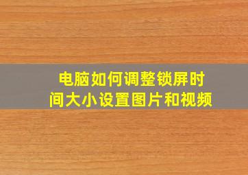 电脑如何调整锁屏时间大小设置图片和视频