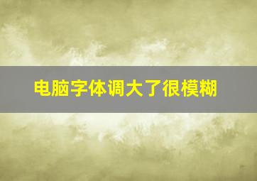 电脑字体调大了很模糊