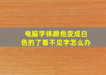 电脑字体颜色变成白色的了看不见字怎么办