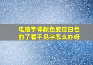 电脑字体颜色变成白色的了看不见字怎么办呀