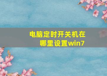 电脑定时开关机在哪里设置win7