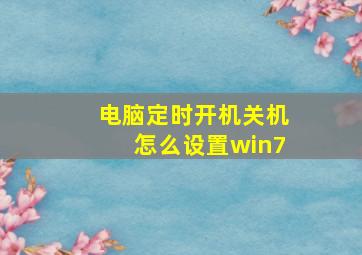 电脑定时开机关机怎么设置win7