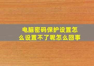 电脑密码保护设置怎么设置不了呢怎么回事