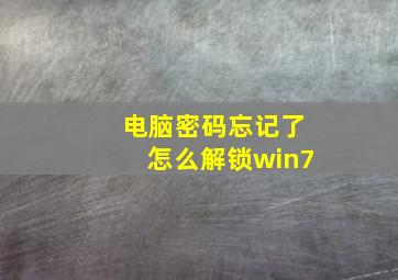 电脑密码忘记了怎么解锁win7