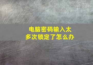 电脑密码输入太多次锁定了怎么办