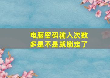 电脑密码输入次数多是不是就锁定了