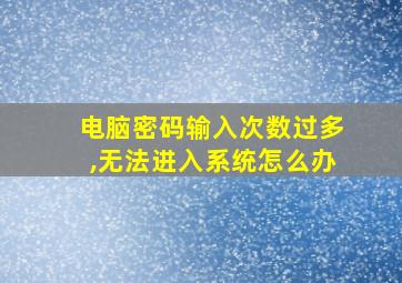 电脑密码输入次数过多,无法进入系统怎么办