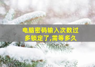 电脑密码输入次数过多锁定了,需等多久