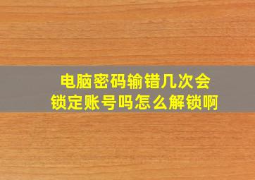 电脑密码输错几次会锁定账号吗怎么解锁啊