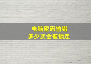 电脑密码输错多少次会被锁定