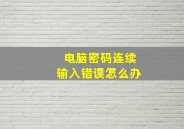 电脑密码连续输入错误怎么办