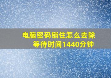 电脑密码锁住怎么去除等待时间1440分钟