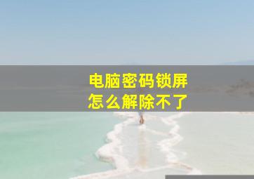 电脑密码锁屏怎么解除不了