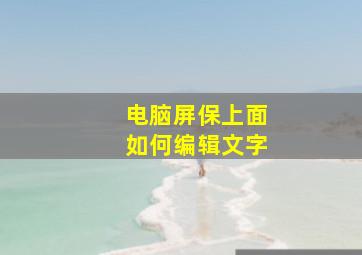 电脑屏保上面如何编辑文字