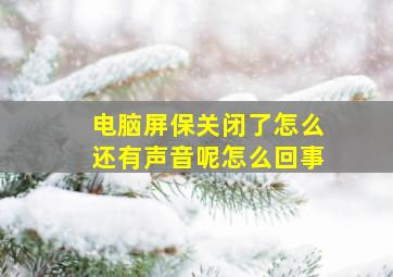 电脑屏保关闭了怎么还有声音呢怎么回事