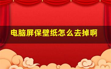 电脑屏保壁纸怎么去掉啊