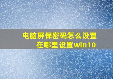 电脑屏保密码怎么设置在哪里设置win10