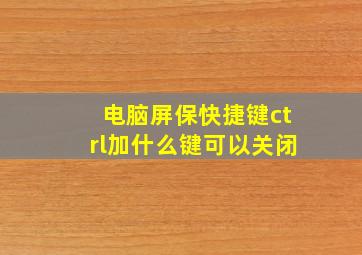 电脑屏保快捷键ctrl加什么键可以关闭