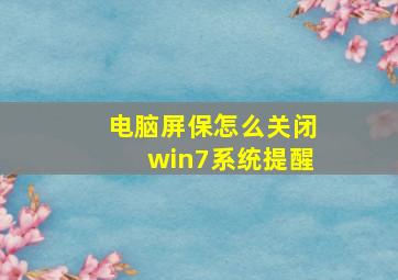 电脑屏保怎么关闭win7系统提醒