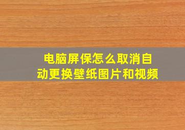 电脑屏保怎么取消自动更换壁纸图片和视频