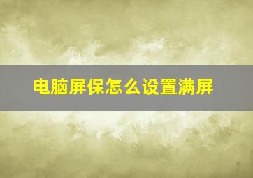 电脑屏保怎么设置满屏