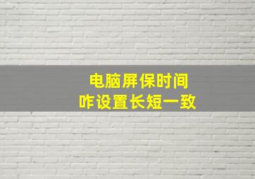 电脑屏保时间咋设置长短一致