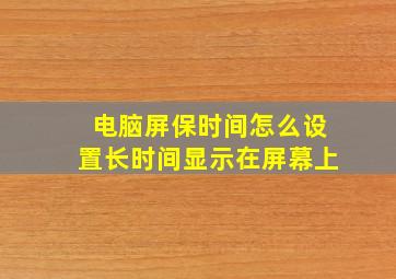 电脑屏保时间怎么设置长时间显示在屏幕上