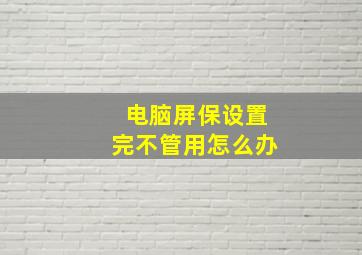 电脑屏保设置完不管用怎么办