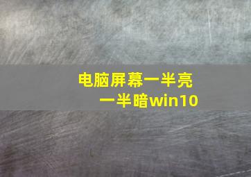 电脑屏幕一半亮一半暗win10