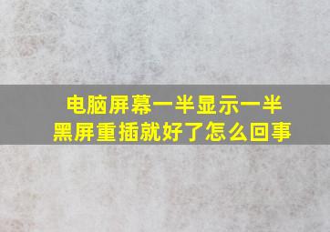 电脑屏幕一半显示一半黑屏重插就好了怎么回事