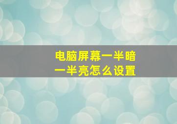 电脑屏幕一半暗一半亮怎么设置