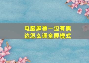 电脑屏幕一边有黑边怎么调全屏模式