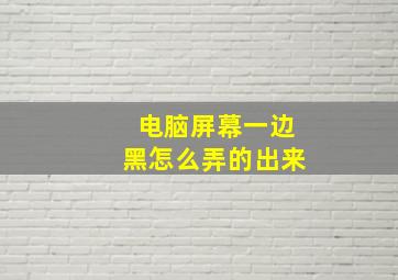 电脑屏幕一边黑怎么弄的出来