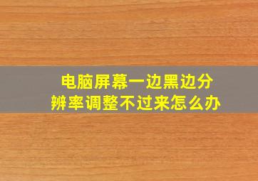 电脑屏幕一边黑边分辨率调整不过来怎么办