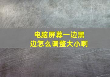 电脑屏幕一边黑边怎么调整大小啊