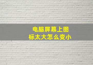 电脑屏幕上图标太大怎么变小